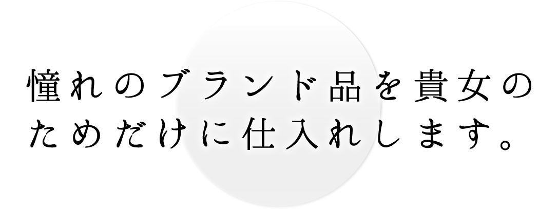 憧れのブランド品を貴女のためだけに仕入れします。